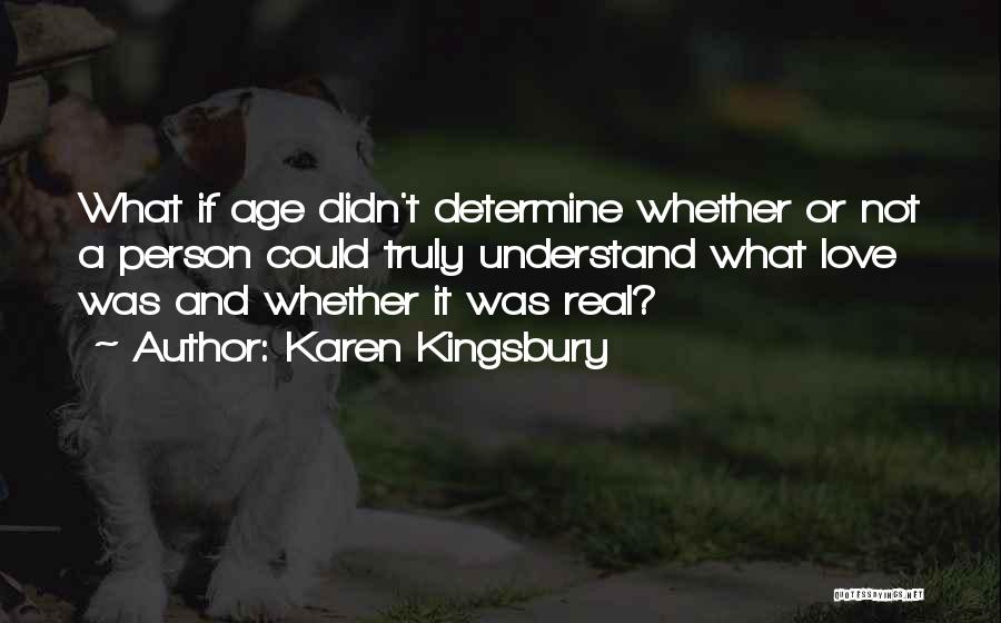 Karen Kingsbury Quotes: What If Age Didn't Determine Whether Or Not A Person Could Truly Understand What Love Was And Whether It Was