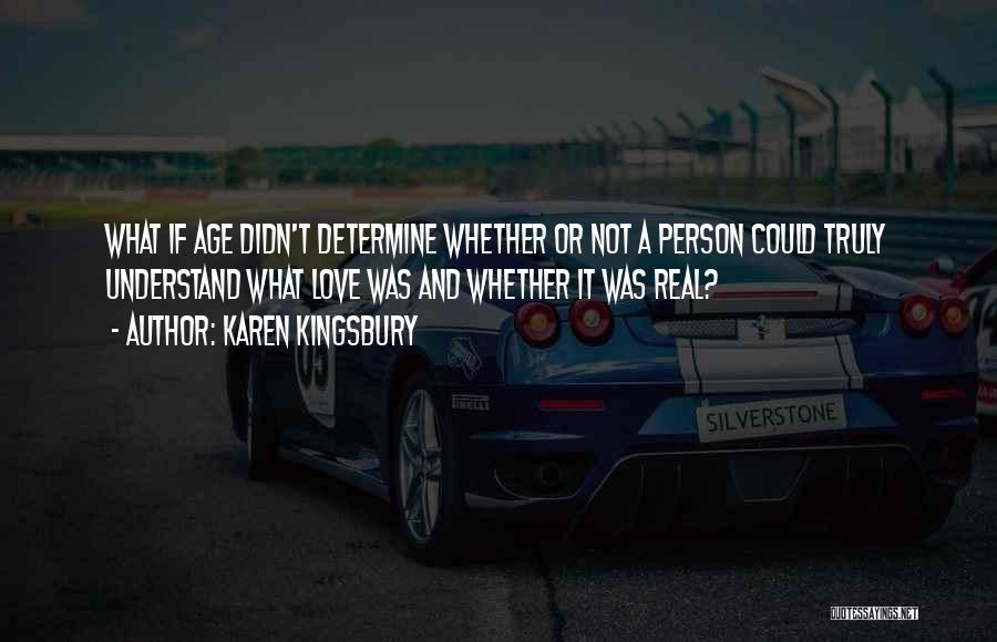 Karen Kingsbury Quotes: What If Age Didn't Determine Whether Or Not A Person Could Truly Understand What Love Was And Whether It Was