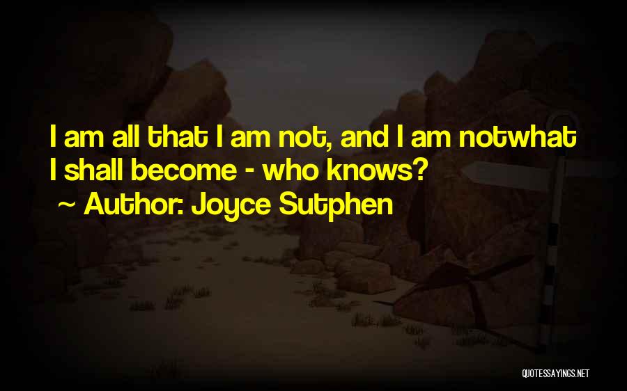 Joyce Sutphen Quotes: I Am All That I Am Not, And I Am Notwhat I Shall Become - Who Knows?