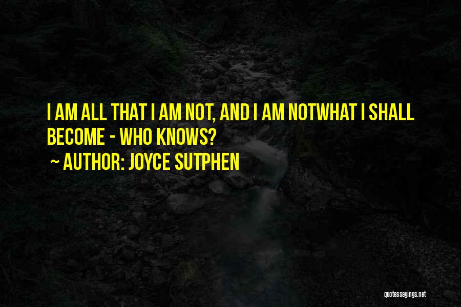 Joyce Sutphen Quotes: I Am All That I Am Not, And I Am Notwhat I Shall Become - Who Knows?