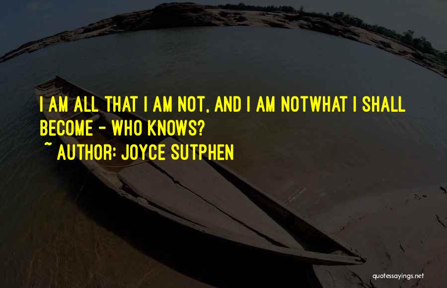 Joyce Sutphen Quotes: I Am All That I Am Not, And I Am Notwhat I Shall Become - Who Knows?
