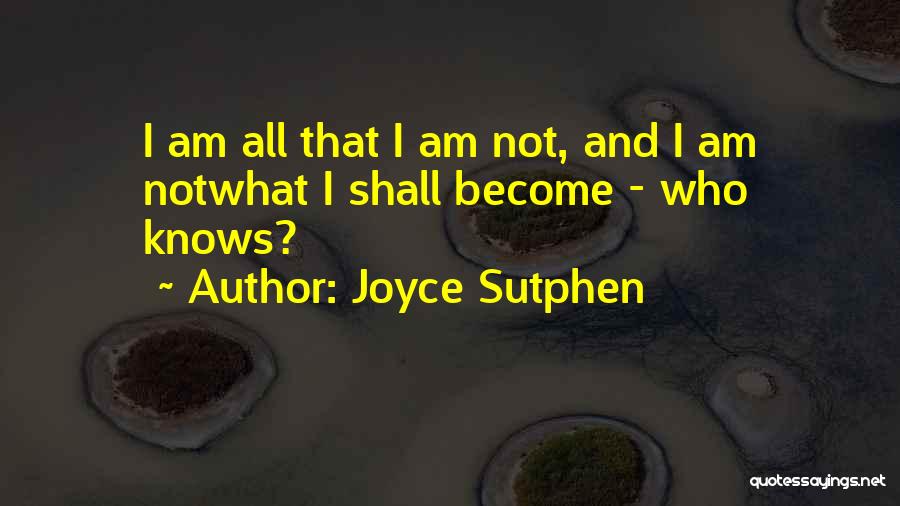 Joyce Sutphen Quotes: I Am All That I Am Not, And I Am Notwhat I Shall Become - Who Knows?