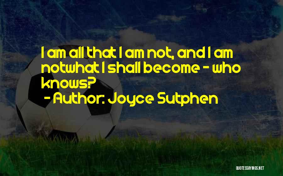Joyce Sutphen Quotes: I Am All That I Am Not, And I Am Notwhat I Shall Become - Who Knows?