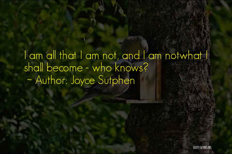 Joyce Sutphen Quotes: I Am All That I Am Not, And I Am Notwhat I Shall Become - Who Knows?