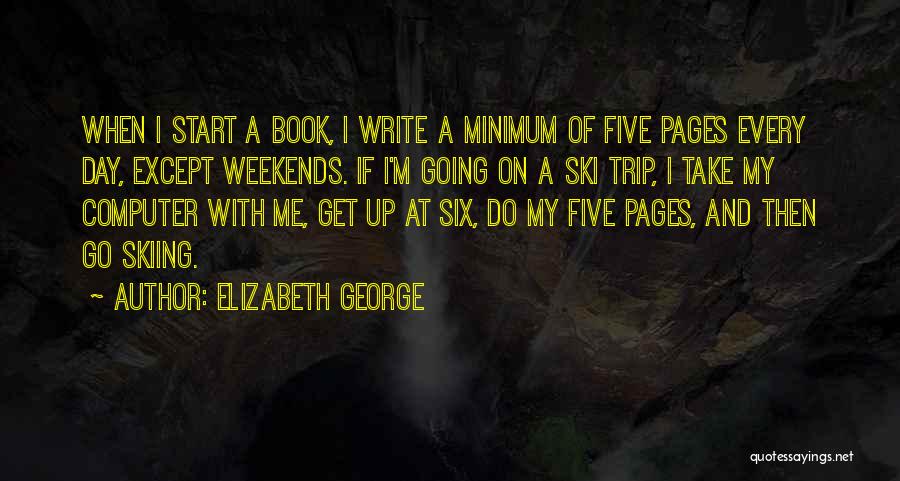 Elizabeth George Quotes: When I Start A Book, I Write A Minimum Of Five Pages Every Day, Except Weekends. If I'm Going On