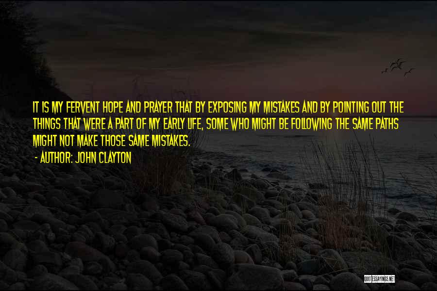 John Clayton Quotes: It Is My Fervent Hope And Prayer That By Exposing My Mistakes And By Pointing Out The Things That Were