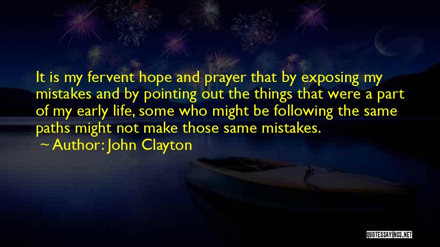 John Clayton Quotes: It Is My Fervent Hope And Prayer That By Exposing My Mistakes And By Pointing Out The Things That Were