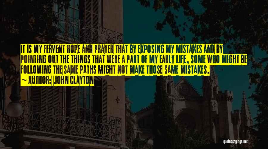 John Clayton Quotes: It Is My Fervent Hope And Prayer That By Exposing My Mistakes And By Pointing Out The Things That Were