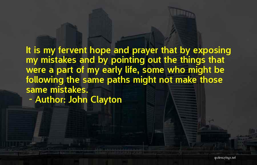 John Clayton Quotes: It Is My Fervent Hope And Prayer That By Exposing My Mistakes And By Pointing Out The Things That Were