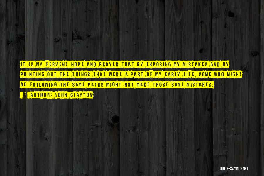 John Clayton Quotes: It Is My Fervent Hope And Prayer That By Exposing My Mistakes And By Pointing Out The Things That Were