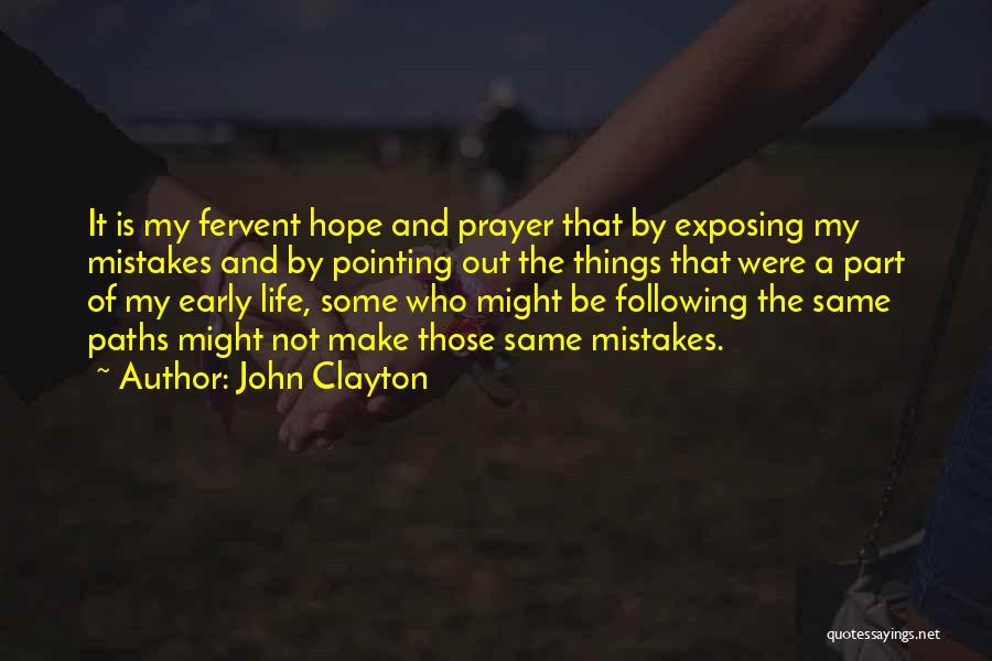 John Clayton Quotes: It Is My Fervent Hope And Prayer That By Exposing My Mistakes And By Pointing Out The Things That Were