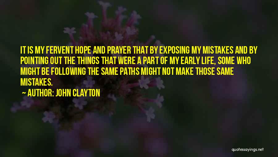 John Clayton Quotes: It Is My Fervent Hope And Prayer That By Exposing My Mistakes And By Pointing Out The Things That Were