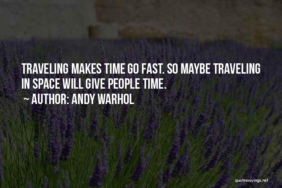 Andy Warhol Quotes: Traveling Makes Time Go Fast. So Maybe Traveling In Space Will Give People Time.