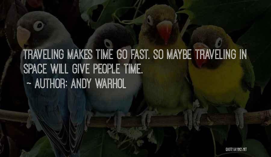 Andy Warhol Quotes: Traveling Makes Time Go Fast. So Maybe Traveling In Space Will Give People Time.