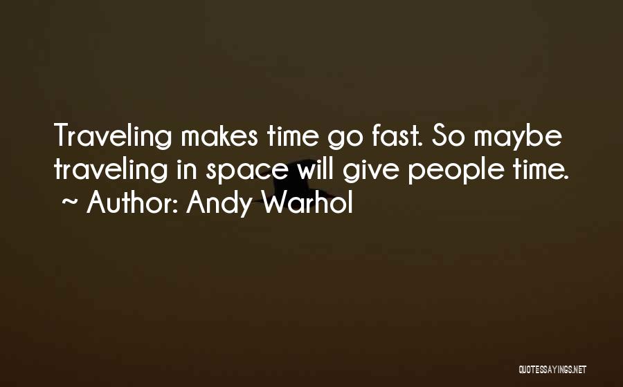 Andy Warhol Quotes: Traveling Makes Time Go Fast. So Maybe Traveling In Space Will Give People Time.