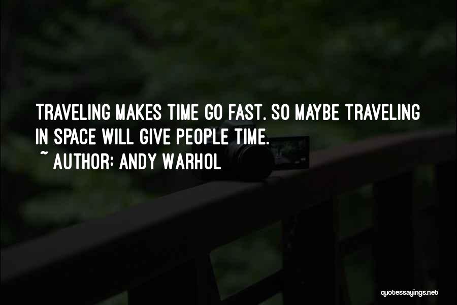 Andy Warhol Quotes: Traveling Makes Time Go Fast. So Maybe Traveling In Space Will Give People Time.