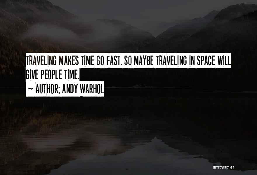 Andy Warhol Quotes: Traveling Makes Time Go Fast. So Maybe Traveling In Space Will Give People Time.