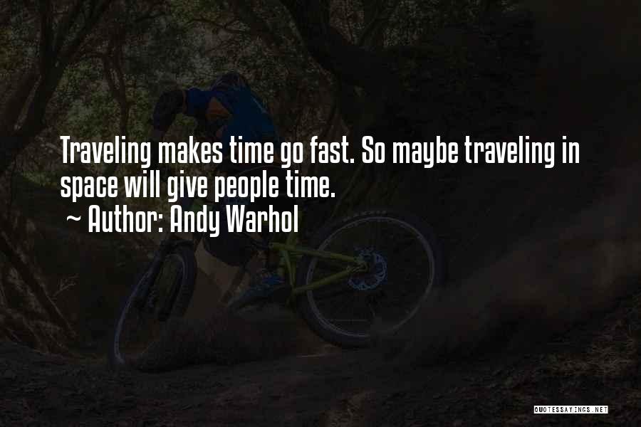 Andy Warhol Quotes: Traveling Makes Time Go Fast. So Maybe Traveling In Space Will Give People Time.