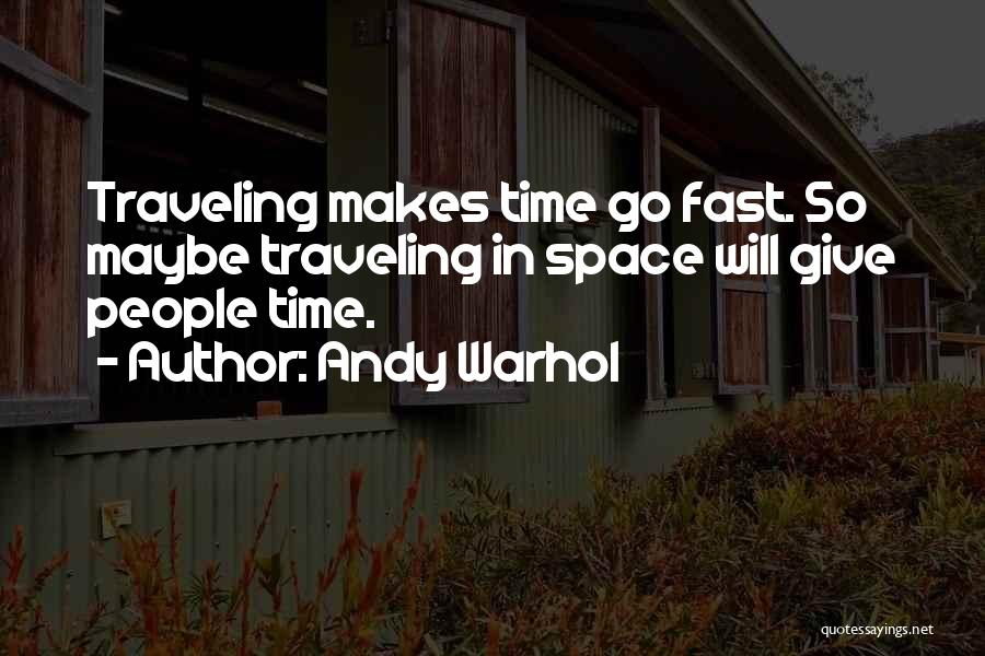 Andy Warhol Quotes: Traveling Makes Time Go Fast. So Maybe Traveling In Space Will Give People Time.