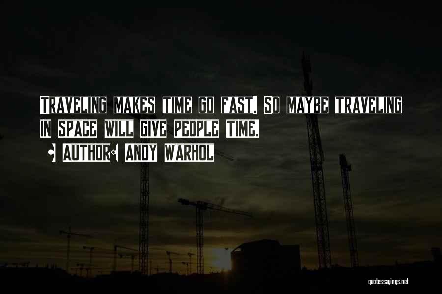 Andy Warhol Quotes: Traveling Makes Time Go Fast. So Maybe Traveling In Space Will Give People Time.