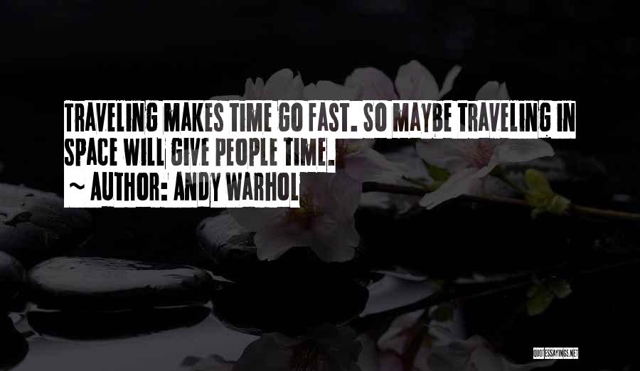 Andy Warhol Quotes: Traveling Makes Time Go Fast. So Maybe Traveling In Space Will Give People Time.