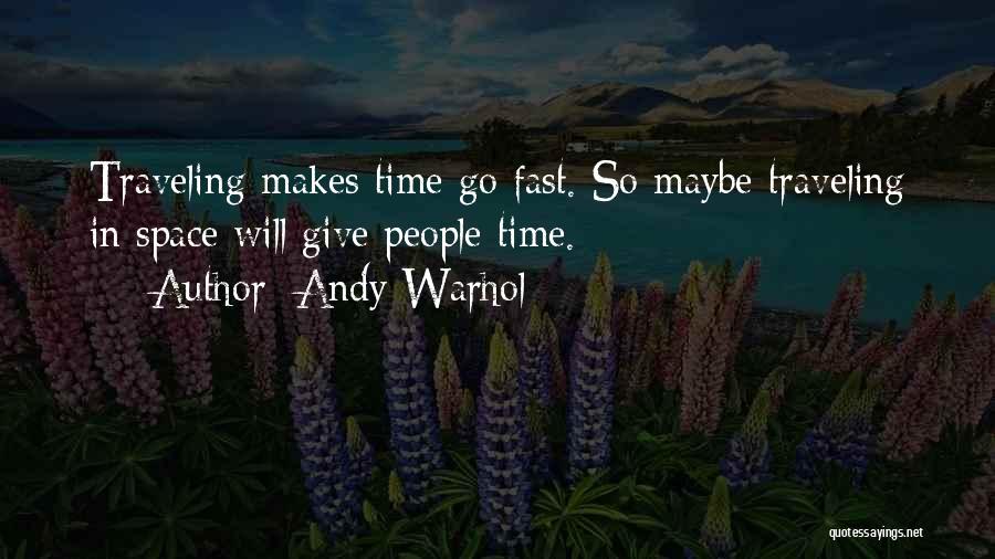 Andy Warhol Quotes: Traveling Makes Time Go Fast. So Maybe Traveling In Space Will Give People Time.