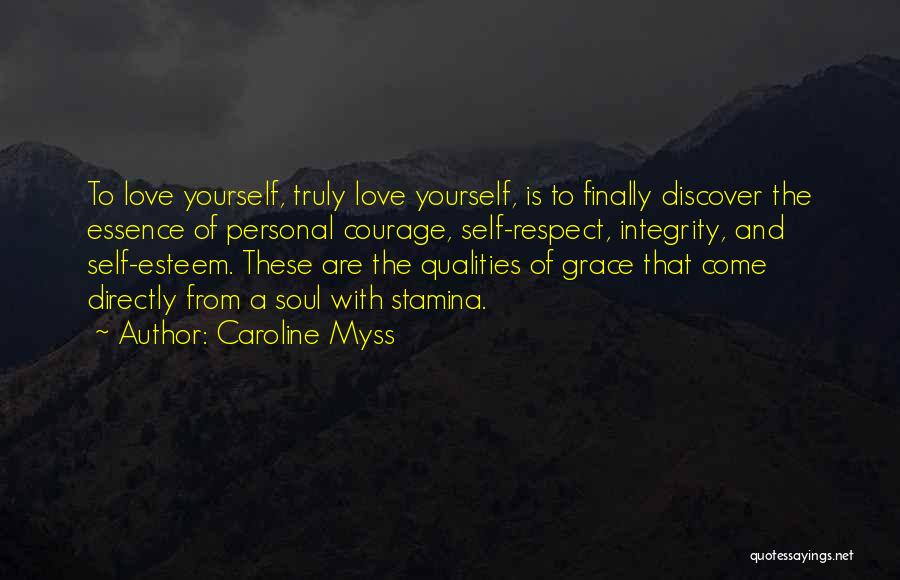 Caroline Myss Quotes: To Love Yourself, Truly Love Yourself, Is To Finally Discover The Essence Of Personal Courage, Self-respect, Integrity, And Self-esteem. These