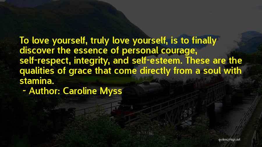 Caroline Myss Quotes: To Love Yourself, Truly Love Yourself, Is To Finally Discover The Essence Of Personal Courage, Self-respect, Integrity, And Self-esteem. These