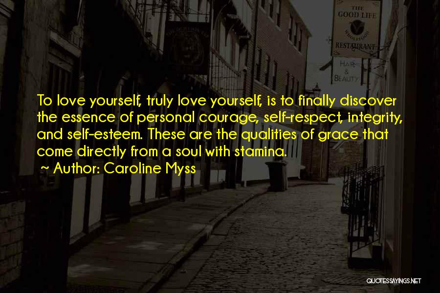 Caroline Myss Quotes: To Love Yourself, Truly Love Yourself, Is To Finally Discover The Essence Of Personal Courage, Self-respect, Integrity, And Self-esteem. These