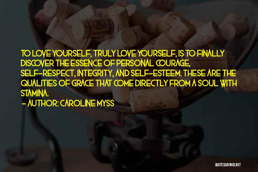 Caroline Myss Quotes: To Love Yourself, Truly Love Yourself, Is To Finally Discover The Essence Of Personal Courage, Self-respect, Integrity, And Self-esteem. These