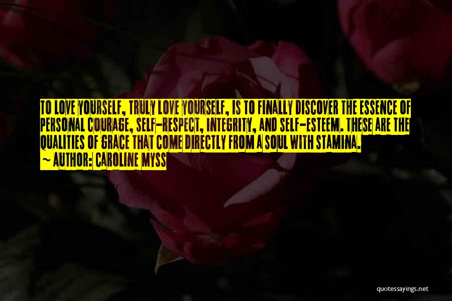 Caroline Myss Quotes: To Love Yourself, Truly Love Yourself, Is To Finally Discover The Essence Of Personal Courage, Self-respect, Integrity, And Self-esteem. These