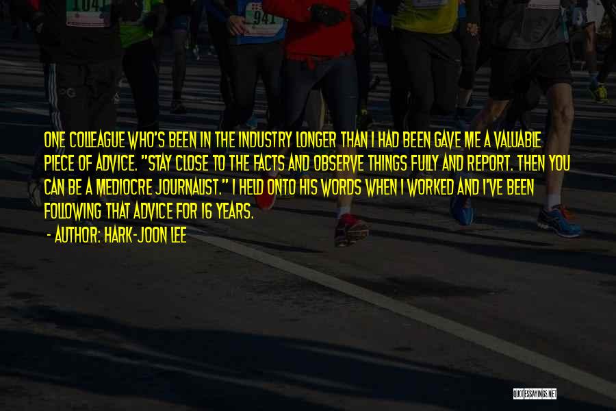 Hark-Joon Lee Quotes: One Colleague Who's Been In The Industry Longer Than I Had Been Gave Me A Valuable Piece Of Advice. Stay