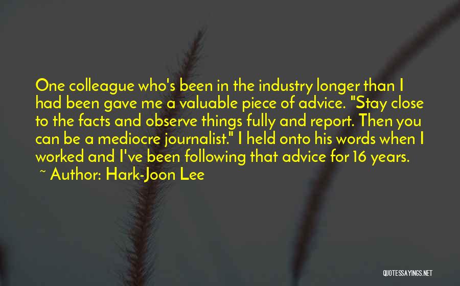 Hark-Joon Lee Quotes: One Colleague Who's Been In The Industry Longer Than I Had Been Gave Me A Valuable Piece Of Advice. Stay