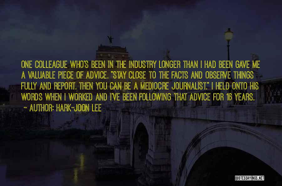 Hark-Joon Lee Quotes: One Colleague Who's Been In The Industry Longer Than I Had Been Gave Me A Valuable Piece Of Advice. Stay
