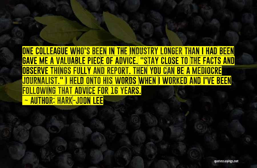 Hark-Joon Lee Quotes: One Colleague Who's Been In The Industry Longer Than I Had Been Gave Me A Valuable Piece Of Advice. Stay