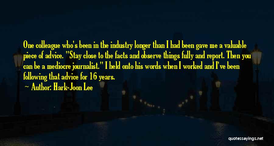 Hark-Joon Lee Quotes: One Colleague Who's Been In The Industry Longer Than I Had Been Gave Me A Valuable Piece Of Advice. Stay