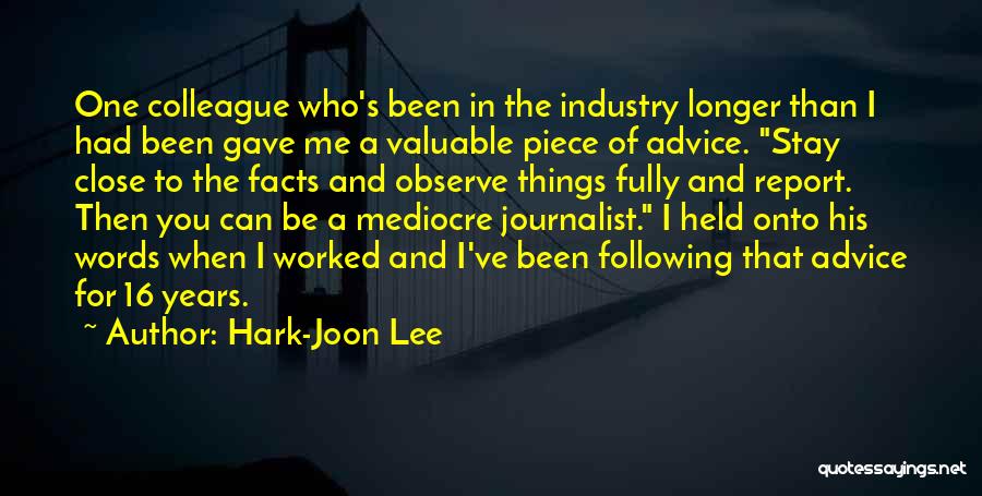 Hark-Joon Lee Quotes: One Colleague Who's Been In The Industry Longer Than I Had Been Gave Me A Valuable Piece Of Advice. Stay