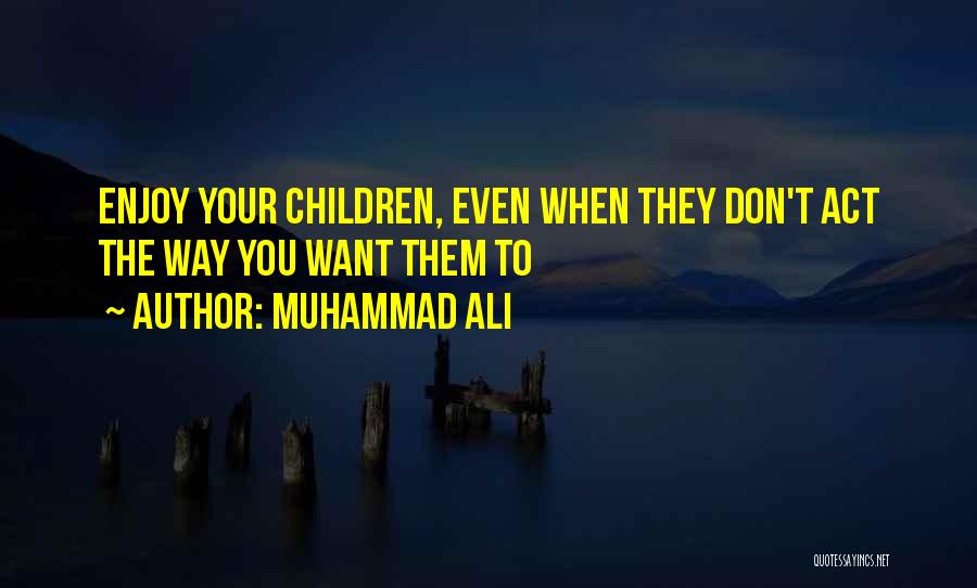 Muhammad Ali Quotes: Enjoy Your Children, Even When They Don't Act The Way You Want Them To