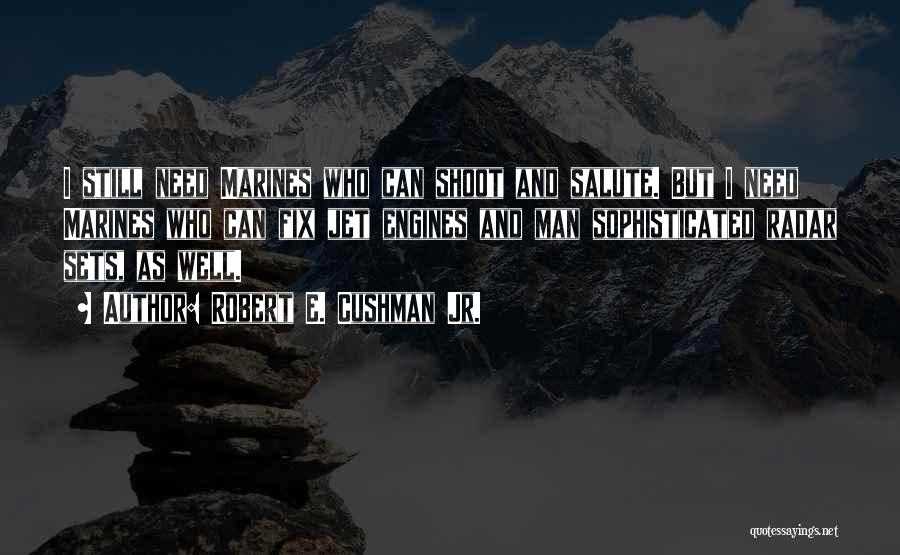 Robert E. Cushman Jr. Quotes: I Still Need Marines Who Can Shoot And Salute. But I Need Marines Who Can Fix Jet Engines And Man