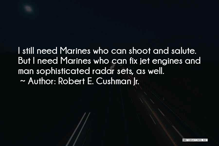 Robert E. Cushman Jr. Quotes: I Still Need Marines Who Can Shoot And Salute. But I Need Marines Who Can Fix Jet Engines And Man