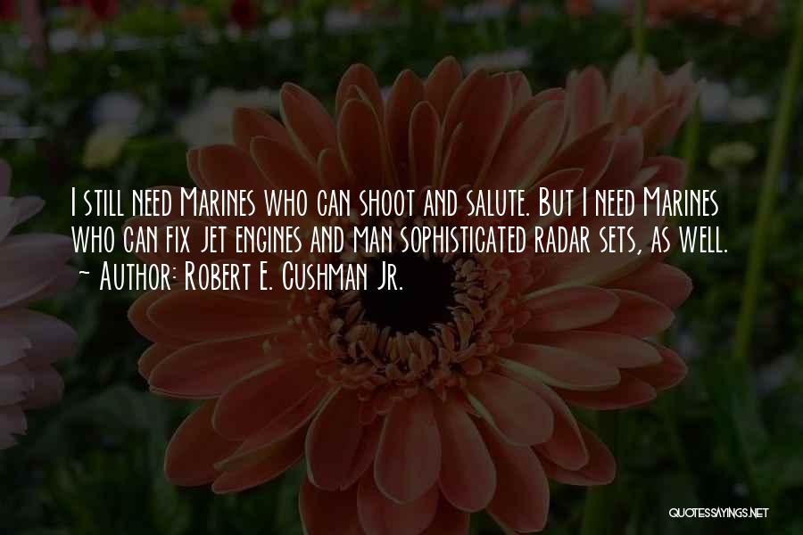 Robert E. Cushman Jr. Quotes: I Still Need Marines Who Can Shoot And Salute. But I Need Marines Who Can Fix Jet Engines And Man