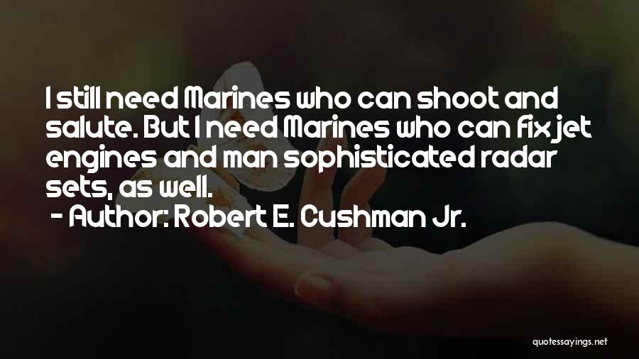 Robert E. Cushman Jr. Quotes: I Still Need Marines Who Can Shoot And Salute. But I Need Marines Who Can Fix Jet Engines And Man