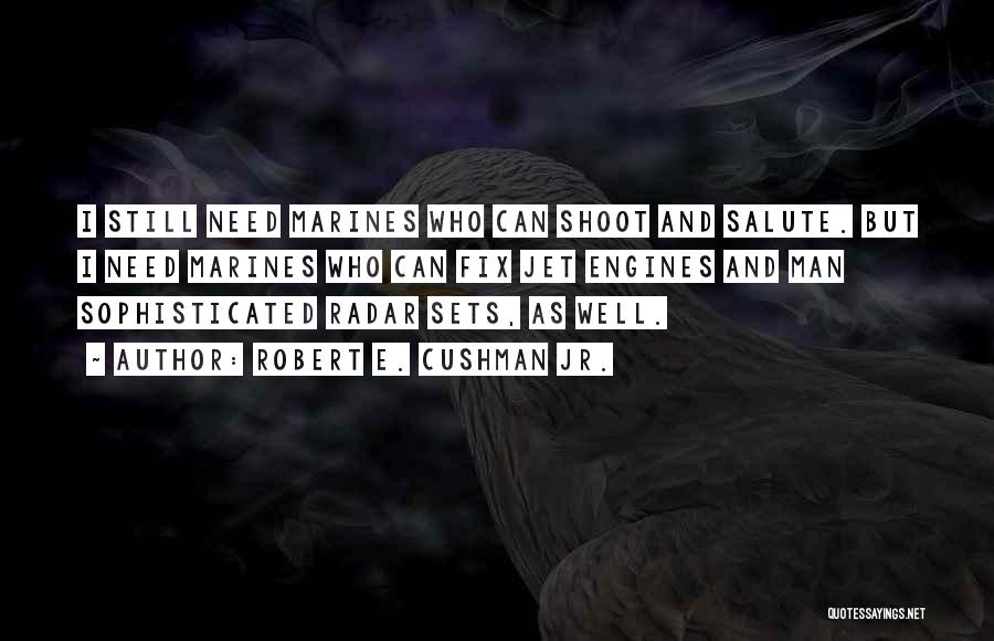 Robert E. Cushman Jr. Quotes: I Still Need Marines Who Can Shoot And Salute. But I Need Marines Who Can Fix Jet Engines And Man