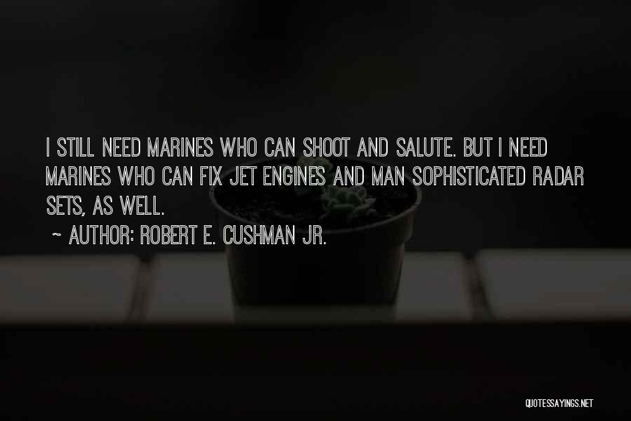 Robert E. Cushman Jr. Quotes: I Still Need Marines Who Can Shoot And Salute. But I Need Marines Who Can Fix Jet Engines And Man