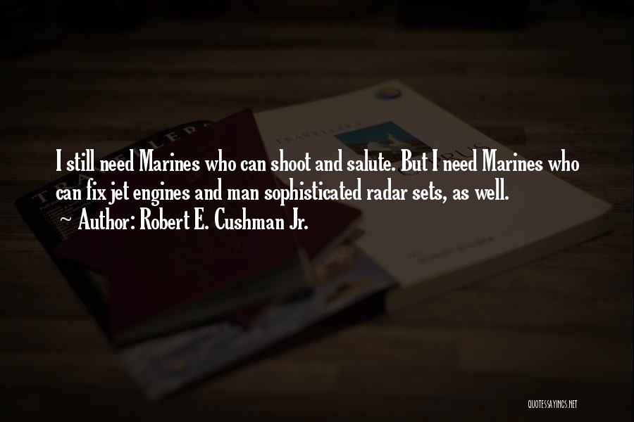 Robert E. Cushman Jr. Quotes: I Still Need Marines Who Can Shoot And Salute. But I Need Marines Who Can Fix Jet Engines And Man