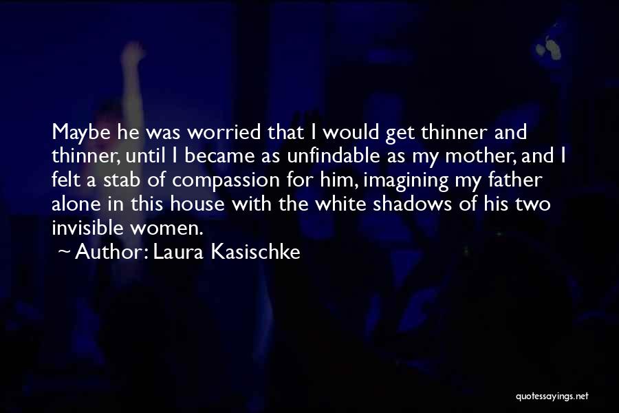 Laura Kasischke Quotes: Maybe He Was Worried That I Would Get Thinner And Thinner, Until I Became As Unfindable As My Mother, And