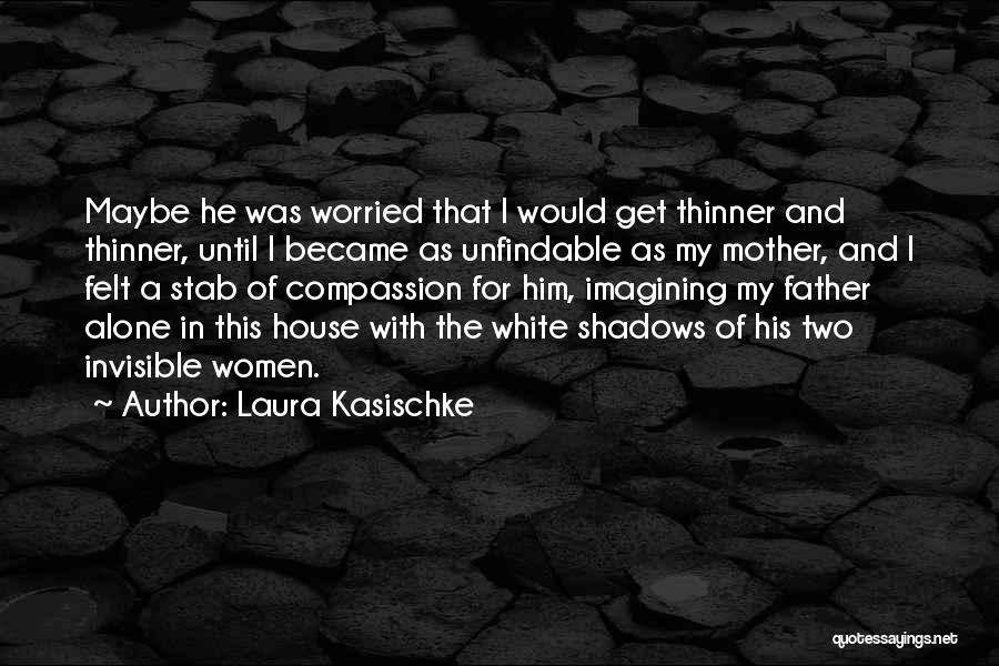 Laura Kasischke Quotes: Maybe He Was Worried That I Would Get Thinner And Thinner, Until I Became As Unfindable As My Mother, And