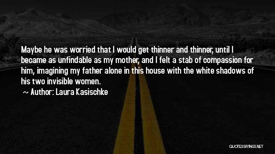 Laura Kasischke Quotes: Maybe He Was Worried That I Would Get Thinner And Thinner, Until I Became As Unfindable As My Mother, And