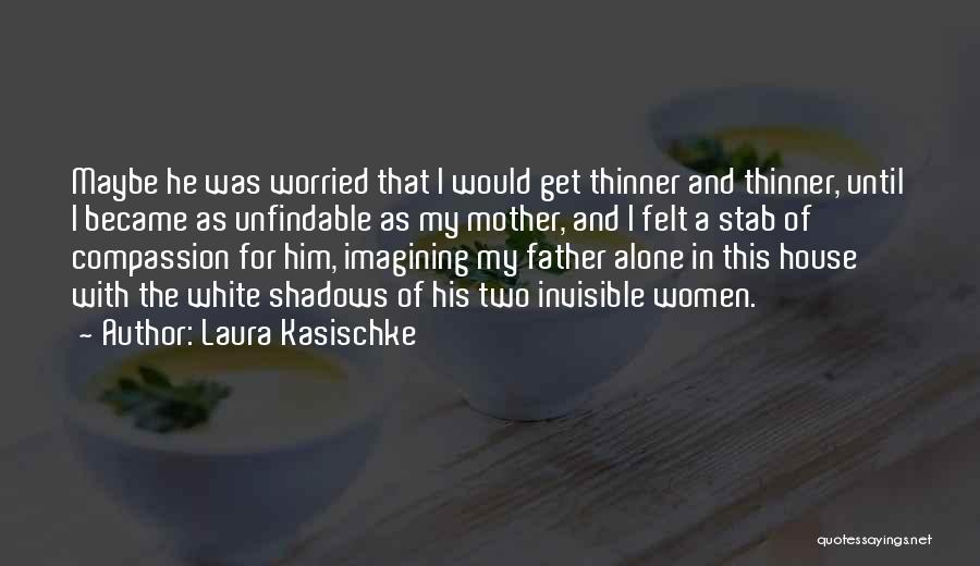 Laura Kasischke Quotes: Maybe He Was Worried That I Would Get Thinner And Thinner, Until I Became As Unfindable As My Mother, And