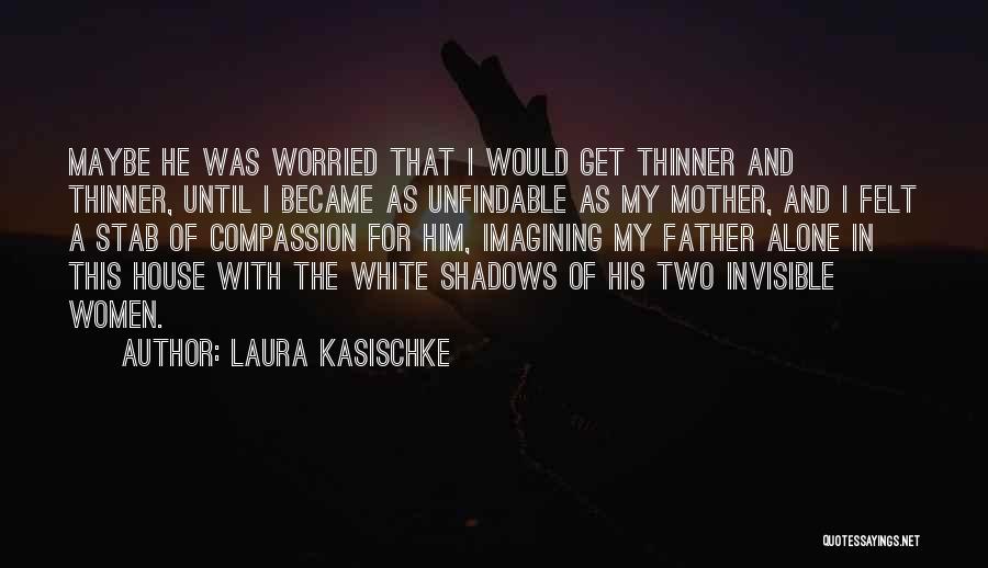 Laura Kasischke Quotes: Maybe He Was Worried That I Would Get Thinner And Thinner, Until I Became As Unfindable As My Mother, And